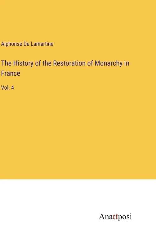 The History of the Restoration of Monarchy in France: Vol. 4