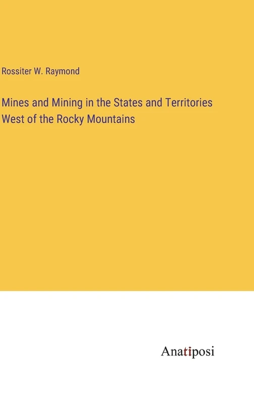 Mines and Mining in the States and Territories West of the Rocky Mountains