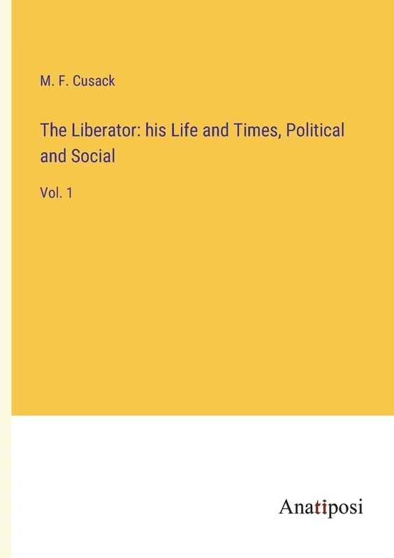 The Liberator: his Life and Times, Political and Social: Vol. 1