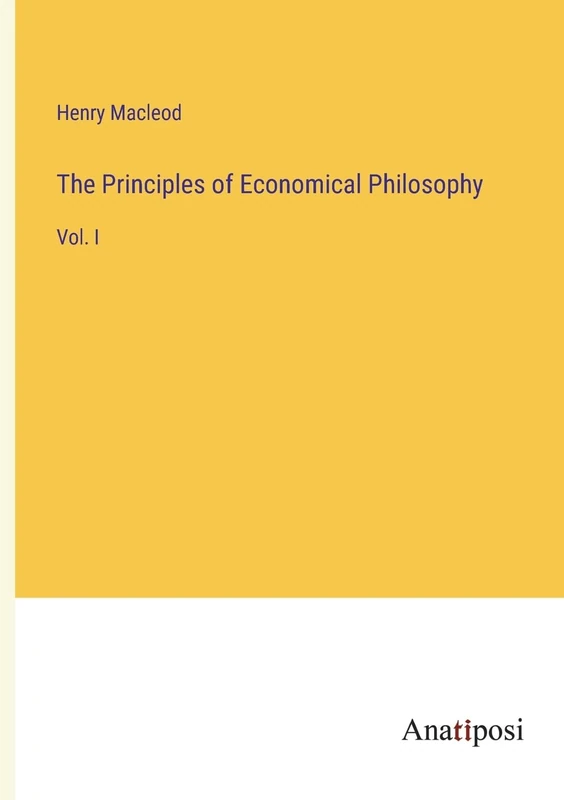The Principles of Economical Philosophy: Vol. I