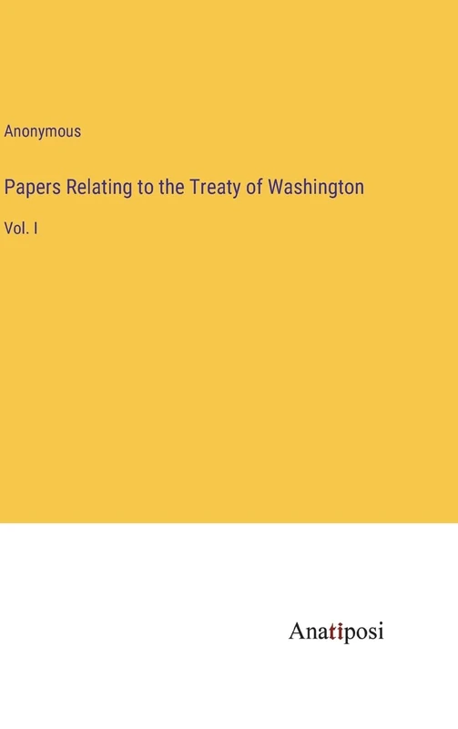 Papers Relating to the Treaty of Washington: Vol. I