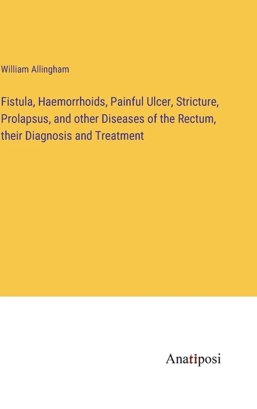 Fistula, Haemorrhoids, Painful Ulcer, Stricture, Prolapsus, and other Diseases of the Rectum, their Diagnosis and Treatment - Image 1