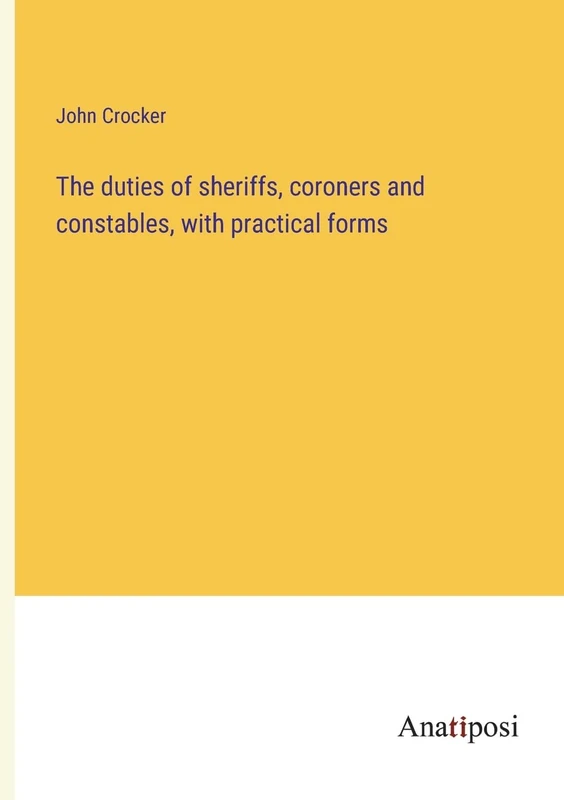 The duties of sheriffs, coroners and constables, with practical forms