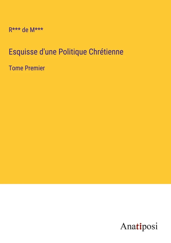 Esquisse d'une Politique Chrétienne: Tome Premier