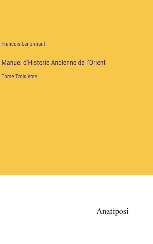 Manuel d'Historie Ancienne de l'Orient: Tome Troisième