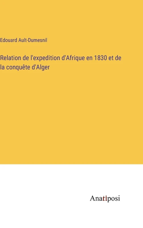 Relation de l'expedition d'Afrique en 1830 et de la conquête d'Alger