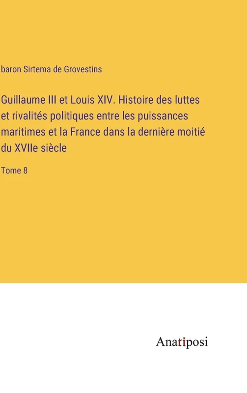 Guillaume III et Louis XIV. Histoire des luttes et rivalités politiques entre les puissances maritimes et la France dans la dernière moitié du XVIIe siècle: Tome 8