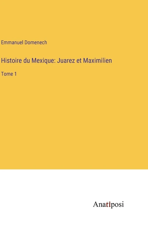 Histoire du Mexique: Juarez et Maximilien: Tome 1