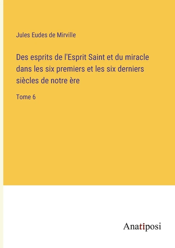 Des esprits de l'Esprit Saint et du miracle dans les six premiers et les six derniers siècles de notre ère: Tome 6