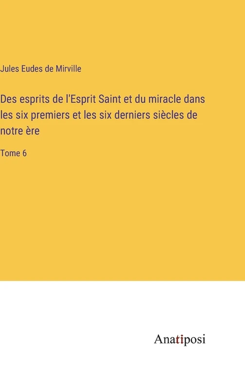 Des esprits de l'Esprit Saint et du miracle dans les six premiers et les six derniers siècles de notre ère: Tome 6