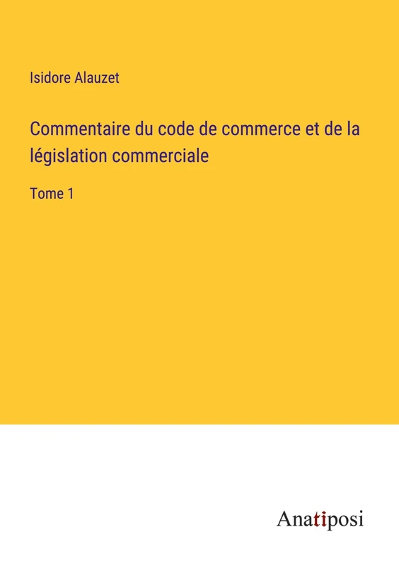 Commentaire du code de commerce et de la législation commerciale: Tome 1