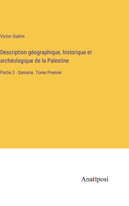 Description géographique, historique et archéologique de la Palestine: Partie 2 - Samarie. Tome Premier