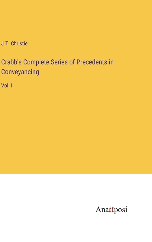 Crabb's Complete Series of Precedents in Conveyancing: Vol. I