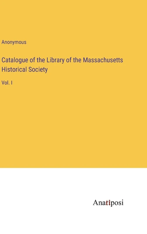 Catalogue of the Library of the Massachusetts Historical Society: Vol. I