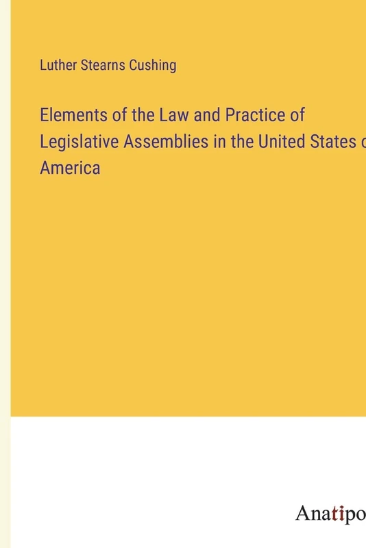 Elements of the Law and Practice of Legislative Assemblies in the United States of America