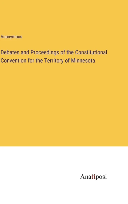 Debates and Proceedings of the Constitutional Convention for the Territory of Minnesota