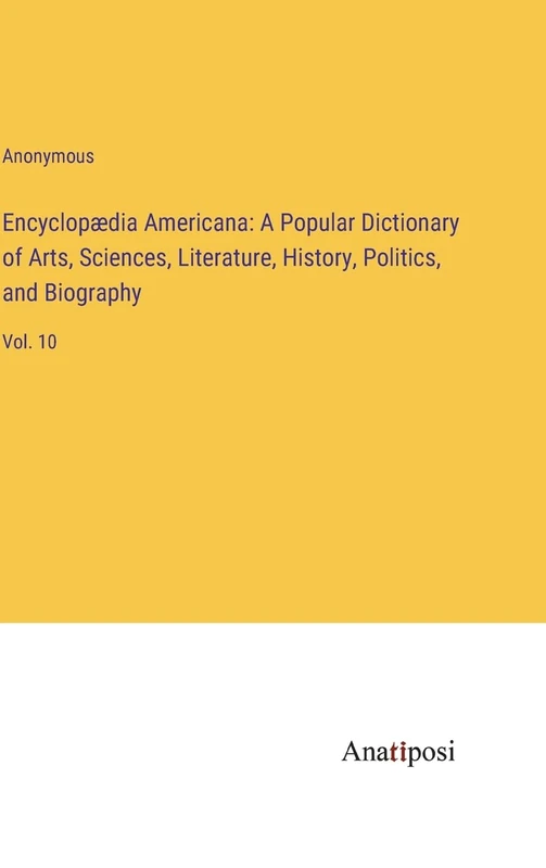 Encyclopædia Americana: A Popular Dictionary of Arts, Sciences, Literature, History, Politics, and Biography: Vol. 10