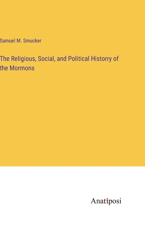 The Religious, Social, and Political Historry of the Mormons