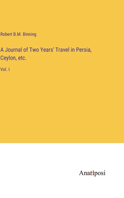 A Journal of Two Years' Travel in Persia, Ceylon, etc.: Vol. I