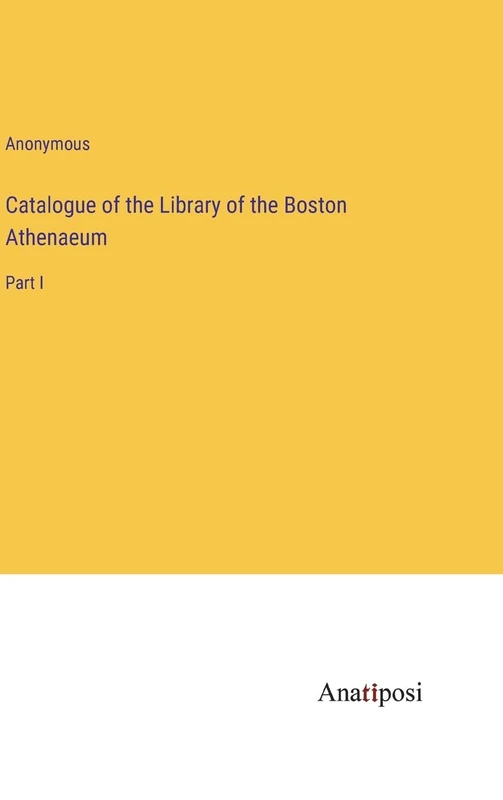 Catalogue of the Library of the Boston Athenaeum: Part I