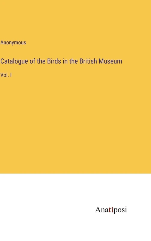 Catalogue of the Birds in the British Museum: Vol. I