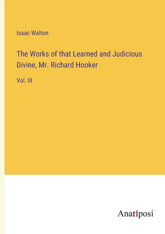 The Works of that Learned and Judicious Divine, Mr. Richard Hooker: Vol. III