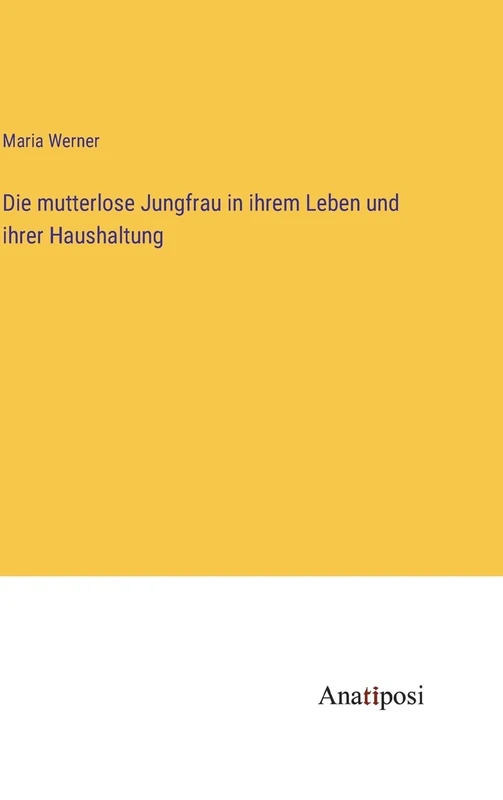 Die mutterlose Jungfrau in ihrem Leben und ihrer Haushaltung