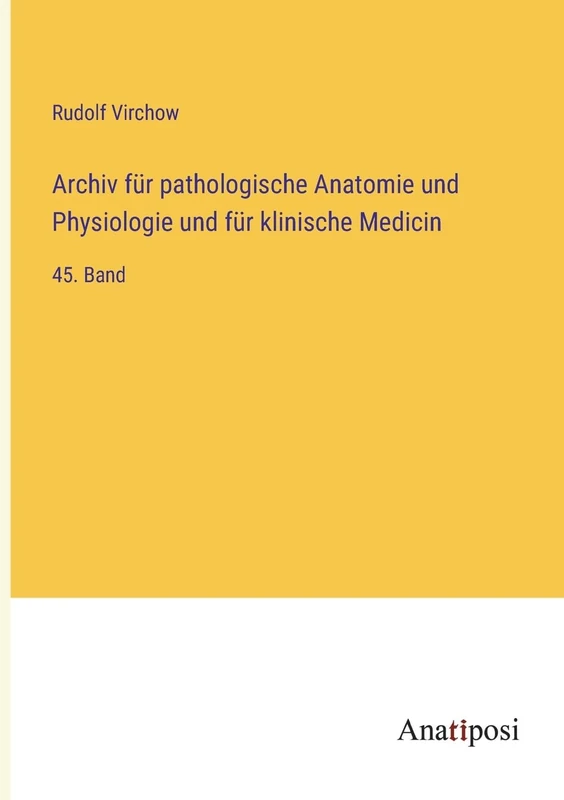 Archiv für pathologische Anatomie und Physiologie und für klinische Medicin: 45. Band