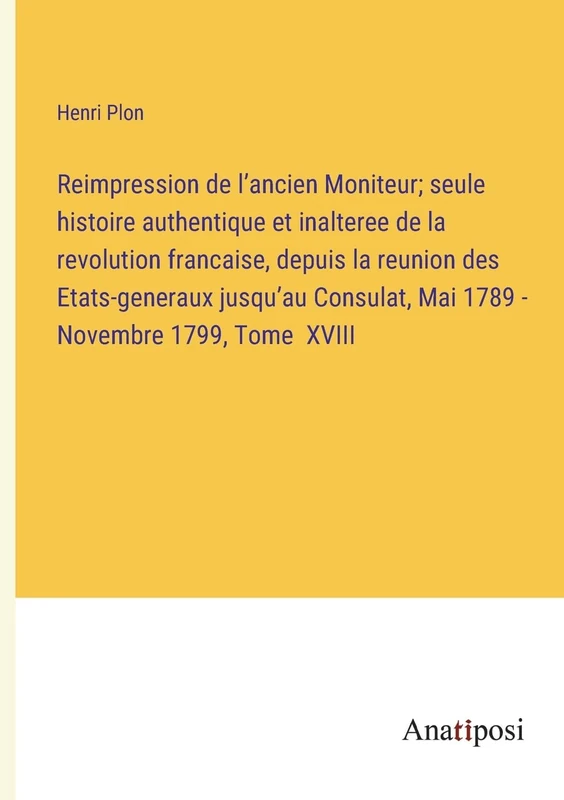 Reimpression de l'ancien Moniteur; seule histoire authentique et inalteree de la revolution francaise, depuis la reunion des Etats-generaux jusqu'au Consulat, Mai 1789 - Novembre 1799, Tome XVIII - Image 1