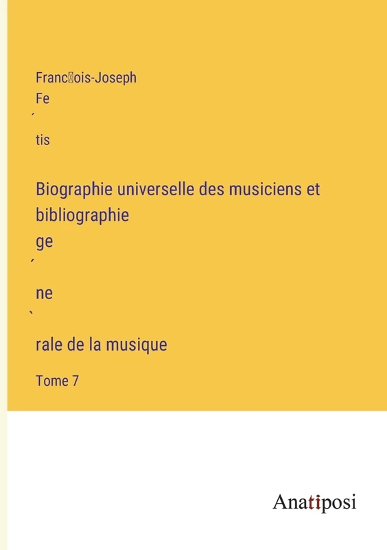Biographie universelle des musiciens et bibliographie génèrale de la musique: Tome 7