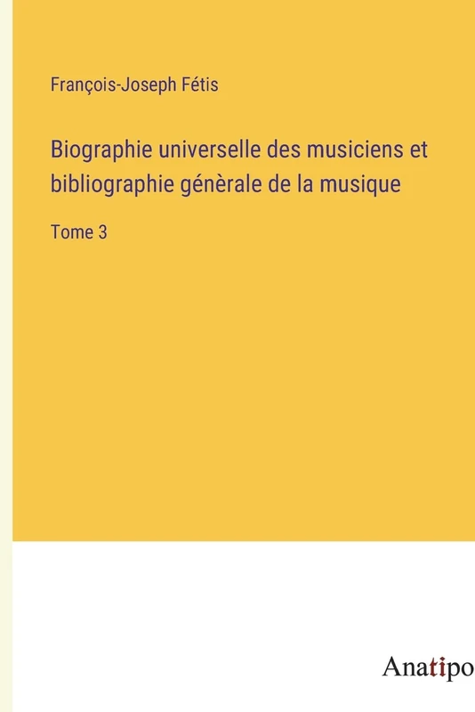 Biographie universelle des musiciens et bibliographie génèrale de la musique: Tome 3