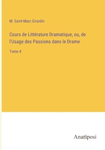 Cours de Littérature Dramatique, ou, de l'Usage des Passions dans le Drame: Tome 4