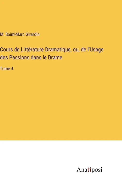Cours de Littérature Dramatique, ou, de l'Usage des Passions dans le Drame: Tome 4