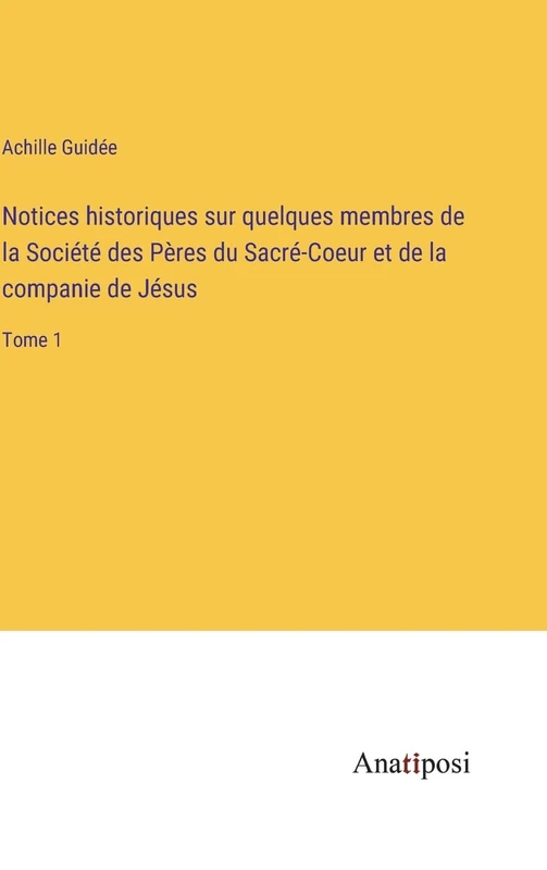 Notices historiques sur quelques membres de la Société des Pères du Sacré-Coeur et de la companie de Jésus: Tome 1