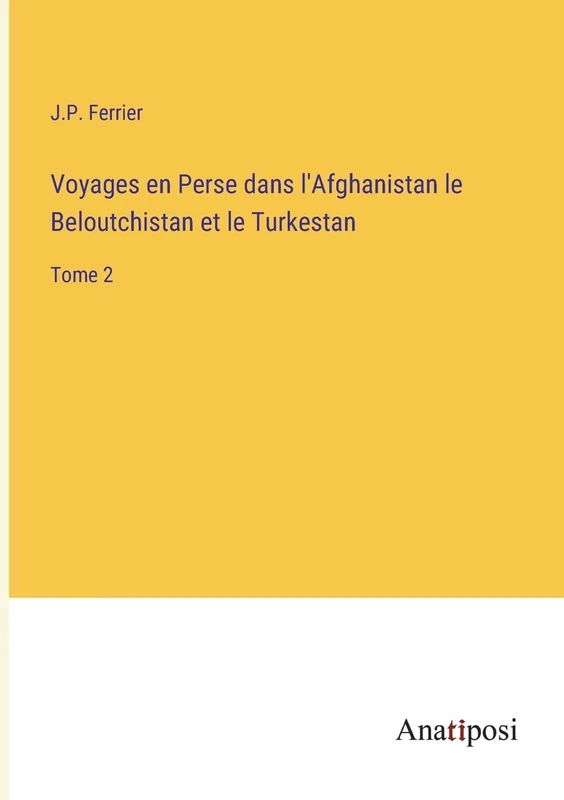 Voyages en Perse dans l'Afghanistan le Beloutchistan et le Turkestan: Tome 2