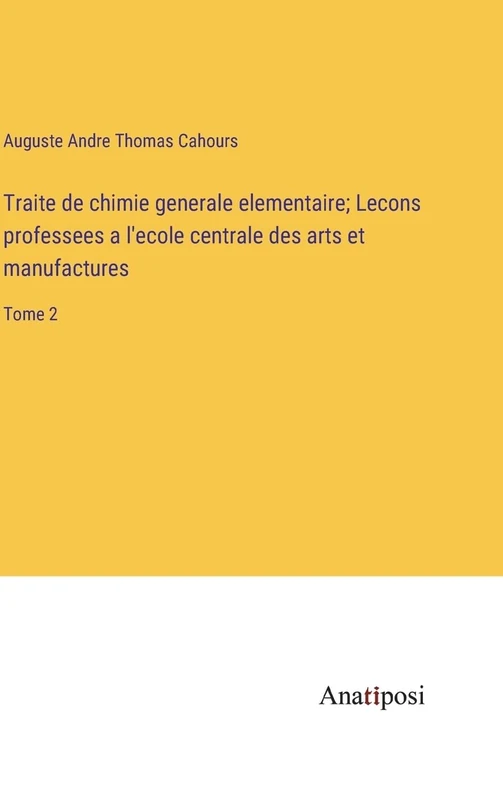Traite de chimie generale elementaire; Lecons professees a l'ecole centrale des arts et manufactures: Tome 2