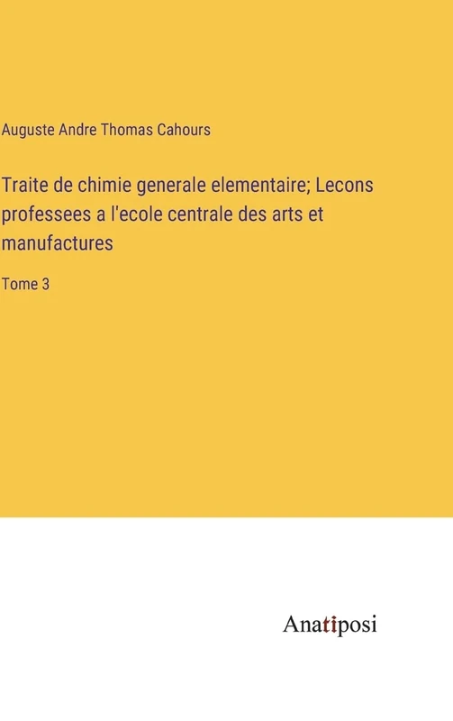Traite de chimie generale elementaire; Lecons professees a l'ecole centrale des arts et manufactures: Tome 3