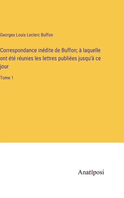 Correspondance inédite de Buffon; à laquelle ont été réunies les lettres publiées jusqu'à ce jour: Tome 1