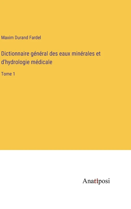 Dictionnaire général des eaux minérales et d'hydrologie médicale: Tome 1
