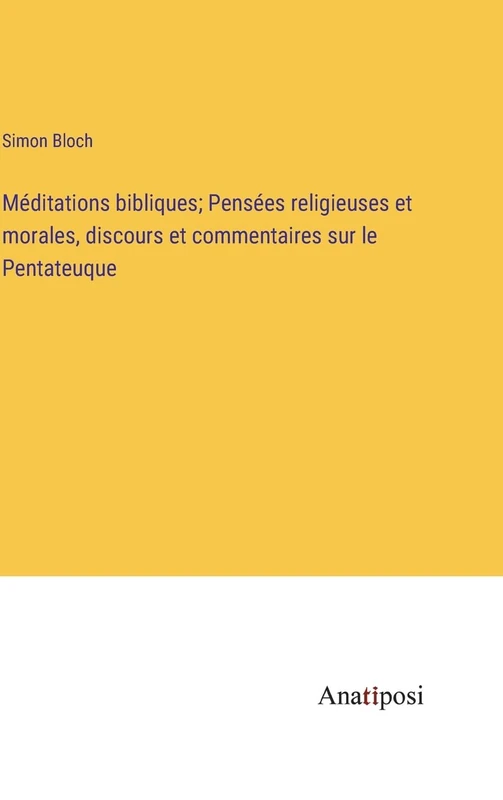 Méditations bibliques; Pensées religieuses et morales, discours et commentaires sur le Pentateuque
