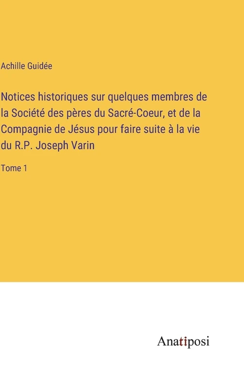Notices historiques sur quelques membres de la Société des pères du Sacré-Coeur, et de la Compagnie de Jésus pour faire suite à la vie du R.P. Joseph Varin: Tome 1 - Image 1
