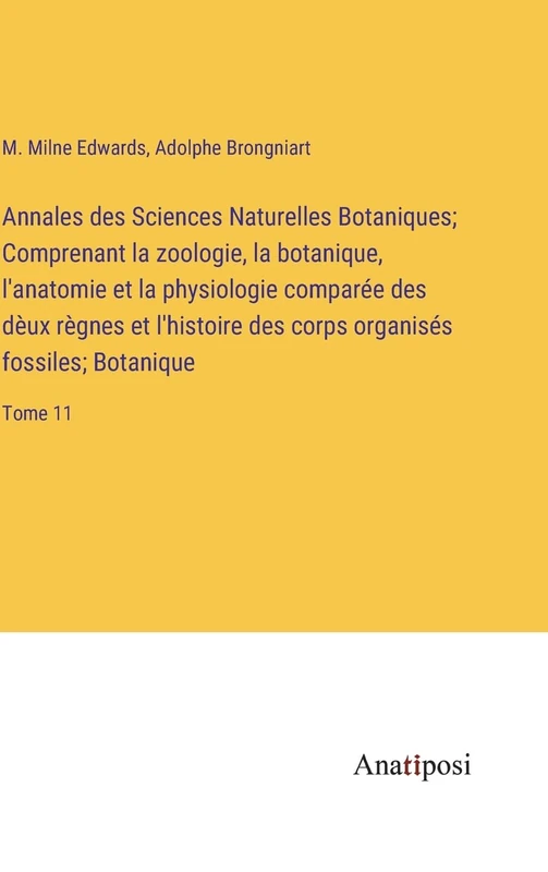 Annales des Sciences Naturelles Botaniques; Comprenant la zoologie, la botanique, l'anatomie et la physiologie comparée des dèux règnes et l'histoire des corps organisés fossiles; Botanique: Tome 11 - Image 1