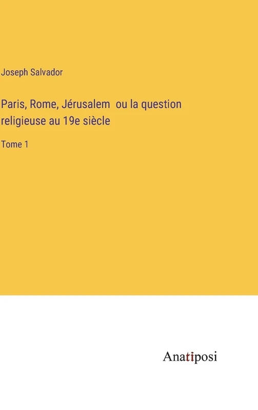 Paris, Rome, Jérusalem ou la question religieuse au 19e siècle: Tome 1