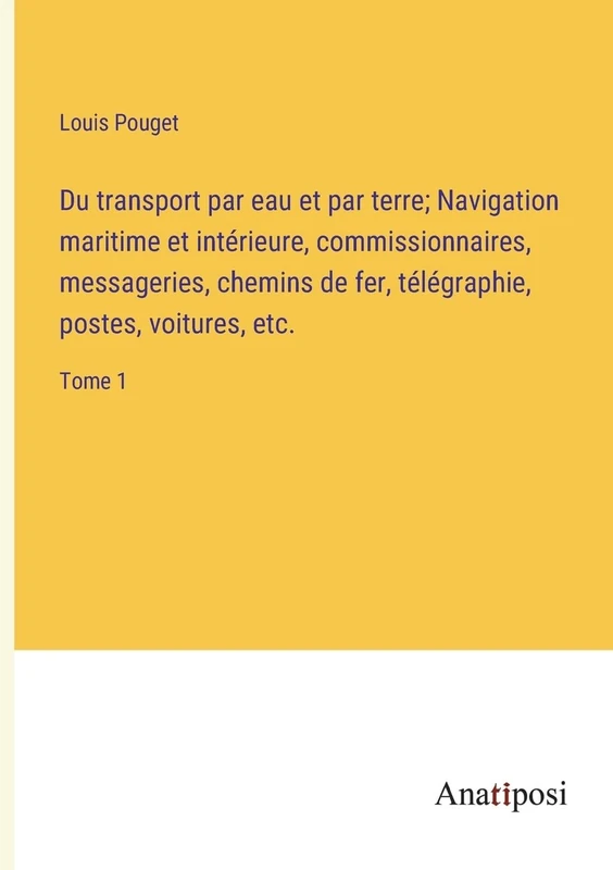 Du transport par eau et par terre; Navigation maritime et intérieure, commissionnaires, messageries, chemins de fer, télégraphie, postes, voitures, etc.: Tome 1 - Image 1
