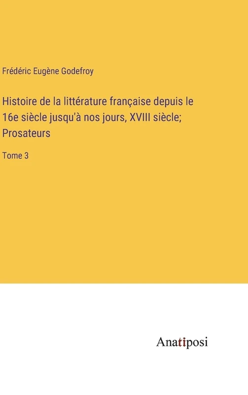 Histoire de la littérature française depuis le 16e siècle jusqu'à nos jours, XVIII siècle; Prosateurs: Tome 3