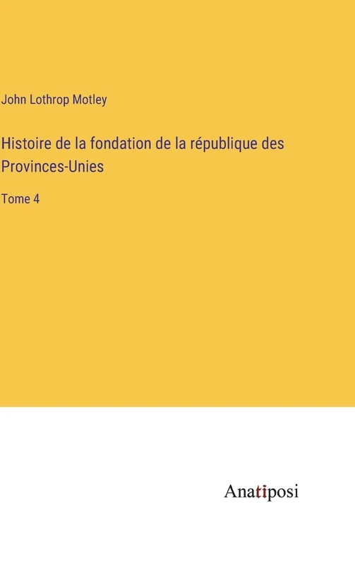 Histoire de la fondation de la république des Provinces-Unies: Tome 4