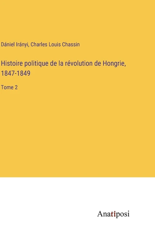 Histoire politique de la révolution de Hongrie, 1847-1849: Tome 2