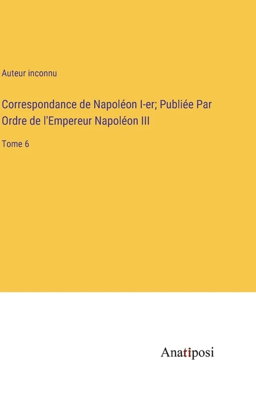 Correspondance de Napoléon I-er; Publiée Par Ordre de l'Empereur Napoléon III: Tome 6
