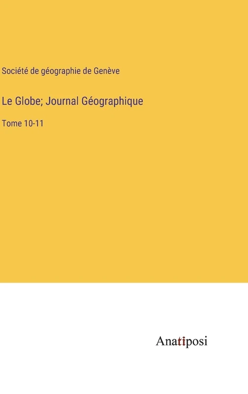 Le Globe; Journal Géographique: Tome 10-11