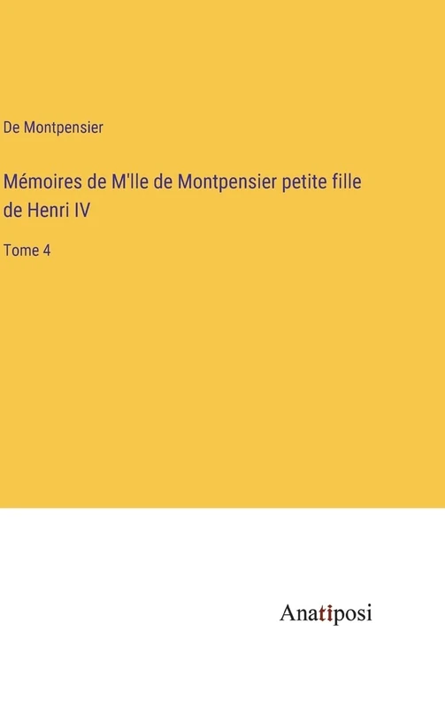 Mémoires de M'lle de Montpensier petite fille de Henri IV: Tome 4